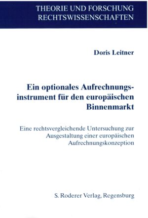 Doris Leitner: Ein optionales Aufrechnungsinstrument für den europäischen Binnenmarkt - Eine rechtsvergleichende Untersuchung zur Ausgestaltung einer europäischen Aufrechnungskonzeption